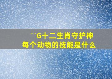 ``G十二生肖守护神每个动物的技能是什么