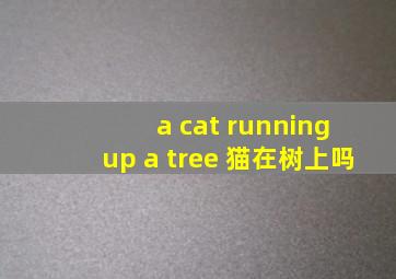 a cat running up a tree 猫在树上吗