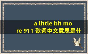 a little bit more 911 歌词中文意思是什么啊?请各位高手帮忙翻译一下!