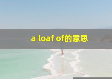 a loaf of的意思