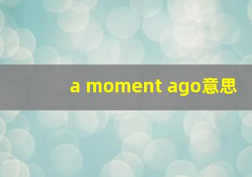 a moment ago意思