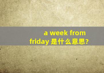 a week from friday 是什么意思?