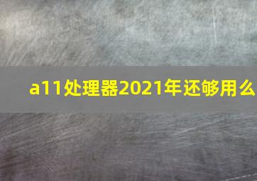 a11处理器2021年还够用么(