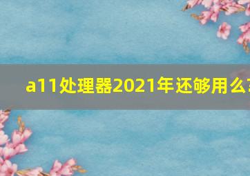 a11处理器2021年还够用么?