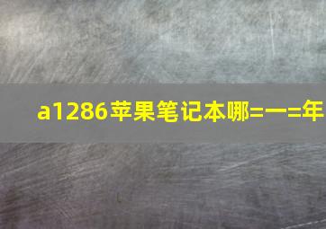 a1286苹果笔记本哪=一=年
