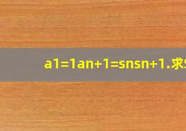 a1=1an+1=snsn+1.求Sn