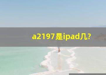 a2197是ipad几?