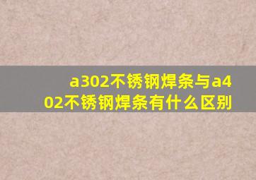 a302不锈钢焊条与a402不锈钢焊条有什么区别(