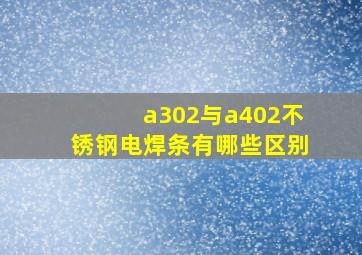 a302与a402不锈钢电焊条有哪些区别(