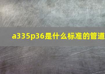 a335p36是什么标准的管道