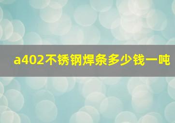 a402不锈钢焊条多少钱一吨