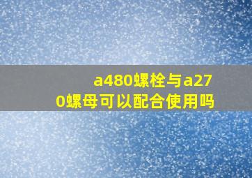 a480螺栓与a270螺母可以配合使用吗