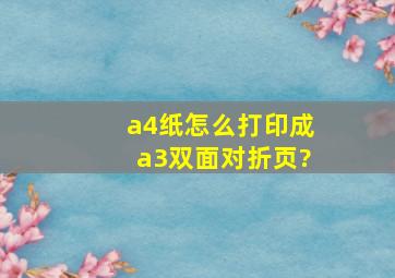 a4纸怎么打印成a3双面对折页?