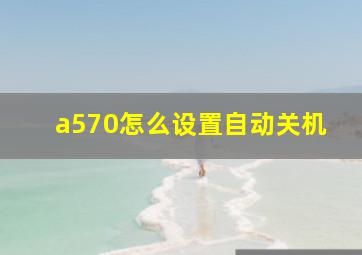 a570怎么设置自动关机