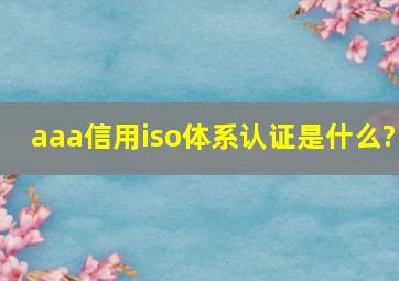 aaa信用iso体系认证是什么?