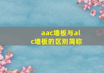 aac墙板与alc墙板的区别简称