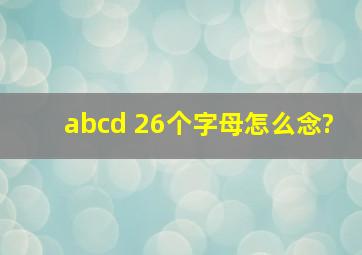 abcd 26个字母怎么念?