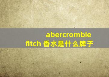 abercrombie fitch 香水是什么牌子