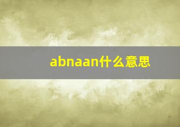 abnaan什么意思