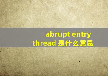 abrupt entry thread 是什么意思