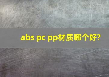 abs pc pp材质哪个好?