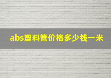 abs塑料管价格多少钱一米