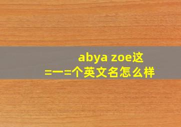 abya zoe这=一=个英文名怎么样