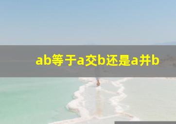 ab等于a交b还是a并b