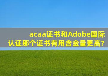 acaa证书和Adobe国际认证那个证书有用,含金量更高?