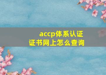 accp体系认证证书网上怎么查询