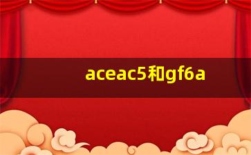 aceac5和gf6a