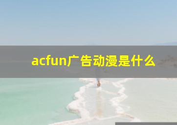 acfun广告动漫是什么