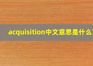 acquisition中文意思是什么?