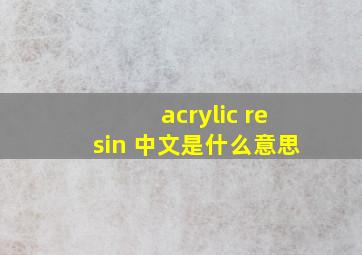 acrylic resin 中文是什么意思