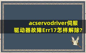 acservodriver伺服驱动器故障Err17怎样解除?
