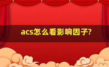 acs怎么看影响因子?