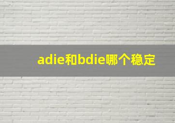 adie和bdie哪个稳定