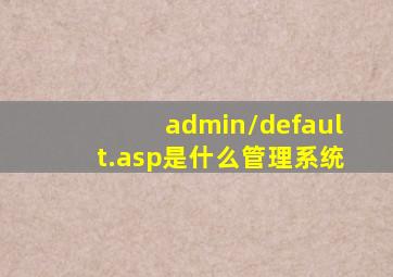 admin/default.asp是什么管理系统