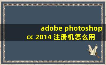 adobe photoshop cc 2014 注册机怎么用