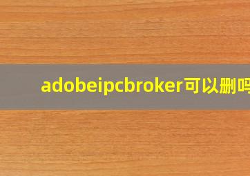 adobeipcbroker可以删吗?