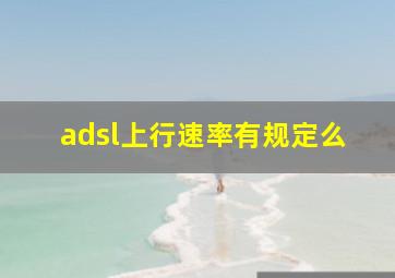 adsl上行速率有规定么(