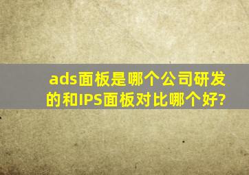 ads面板是哪个公司研发的,和IPS面板对比哪个好?