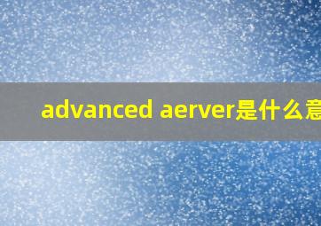 advanced aerver是什么意思