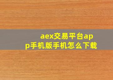 aex交易平台app手机版手机怎么下载