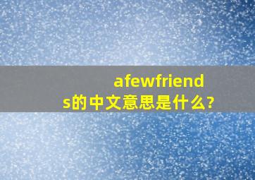 afewfriends的中文意思是什么?