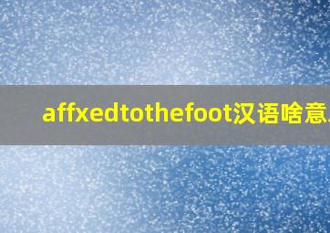 affxedtothefoot汉语啥意思