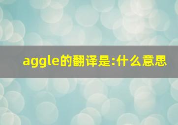 aggle的翻译是:什么意思