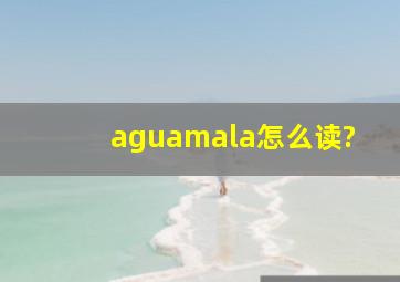 aguamala怎么读?