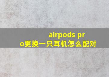 airpods pro更换一只耳机怎么配对