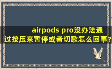 airpods pro没办法通过按压来暂停或者切歌怎么回事?
